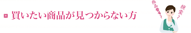 買いたい商品が見つからない方