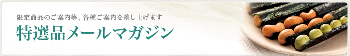 特撰品メールマガジン。限定商品のご案内等、各種ご案内を差し上げます。