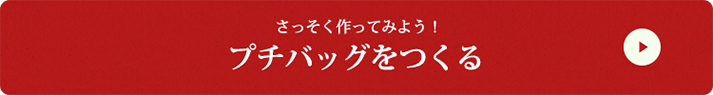 さっそく作ってみよう！　プチバッグを作る
